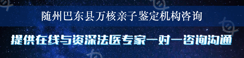 随州巴东县万核亲子鉴定机构咨询